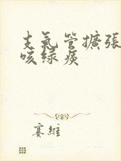 支气管扩张反复咳绿痰