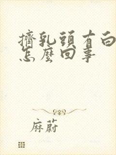 挤乳头有白色水怎么回事