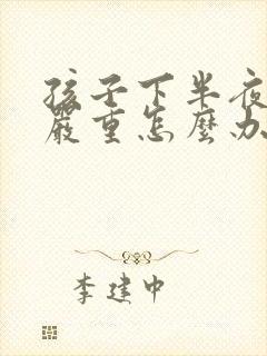 孩子下半夜咳嗽严重怎么办