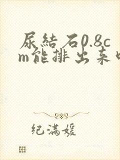 尿结石0.8cm能排出来吗