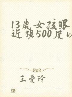 13岁女孩眼睛近视500度以上怎么办