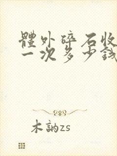 体外碎石收费是一次多少钱,还是一颗多少