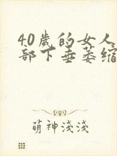 40岁的女人胸部下垂萎缩要怎么办