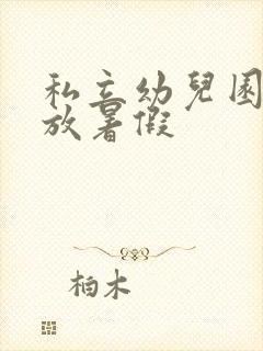 私立幼儿园几号放暑假