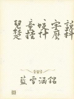 儿童咬字说不清楚挂什么科