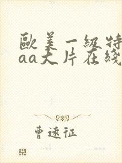 欧美一级特黄aaa大片在线观看_欧美日