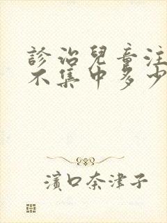 诊治儿童注意力不集中多少钱