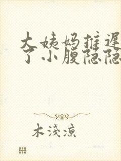 大姨妈推迟七天了小腹隐隐痛