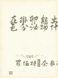 在排卵期出现褐色分泌物什么原因