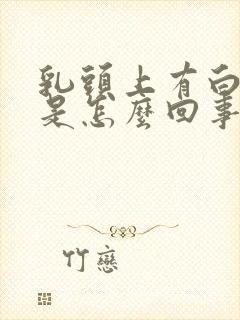 乳头上有白色的是怎么回事