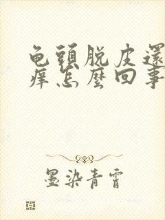 龟头脱皮还有点痒怎么回事