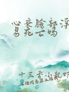 心衰脸部浮肿容易死亡吗