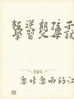 叛逆期孩子不想学习父母该怎么做