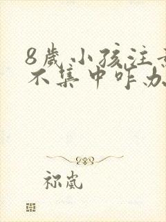 8岁小孩注意力不集中咋办