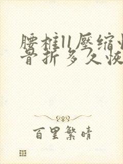 腰椎l1压缩性骨折多久恢复