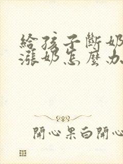 给孩子断奶期间涨奶怎么办