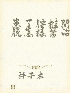 患了腰椎间盘滑脱怎样医治好