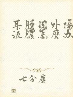 耳膜因外伤所烫流脓怎么办