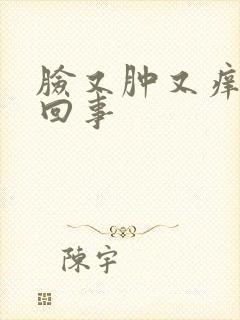 脸又肿又痒怎么回事