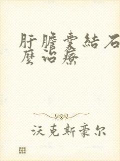 肝胆囊结石该怎么治疗