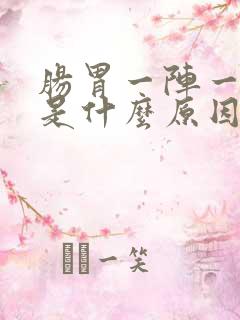 肠胃一阵一阵疼是什么原因