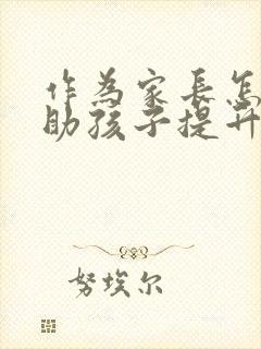 作为家长怎样帮助孩子提升成绩