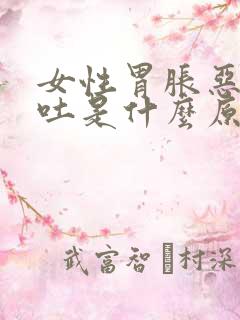 女性胃胀恶心想吐是什么原因引起的