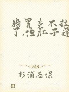 肠胃炎不拉肚子了,但肚子还痛