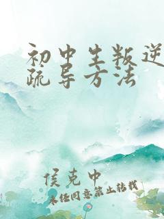 初中生叛逆心理疏导方法