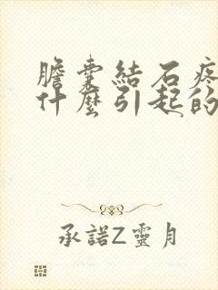 胆囊结石疼痛是什么引起的