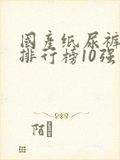 国产纸尿裤十大排行榜10强