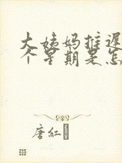 大姨妈推迟了一个星期是怎么回事