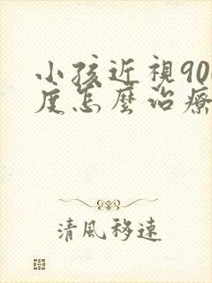 小孩近视900度怎么治疗