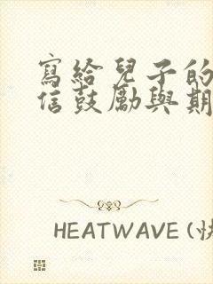 写给儿子的一封信鼓励与期望写给儿子的一封