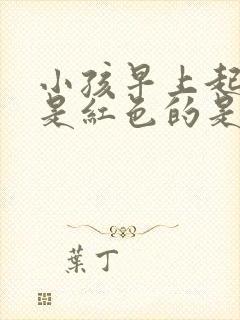 小孩早上起来尿是红色的是什么原因