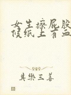 女生擦屁股的时候纸上有血是怎么回事