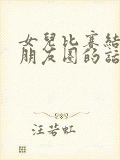 女儿比赛结束发朋友圈的话