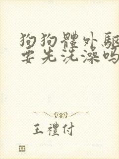 狗狗体外驱虫需要先洗澡吗