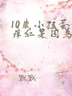 10岁小孩蛋蛋痒红是因为什么引起