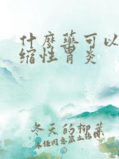 什么药可以治萎缩性胃炎