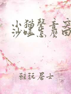 小猫声音突然变沙哑怎么回事