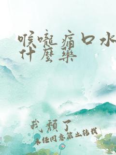 喉咙痛口水多吃什么药