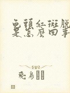 龟头红斑脱皮,是怎么回事?怎样治疗?