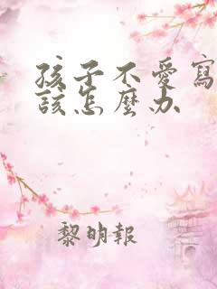 孩子不爱写作业该怎么办