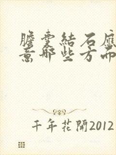 胆囊结石应该注意哪些方面