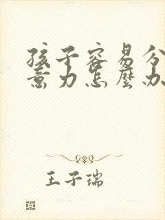 孩子容易分散注意力怎么办