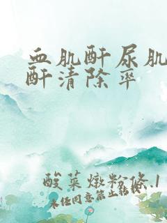 血肌酐尿肌酐肌酐清除率