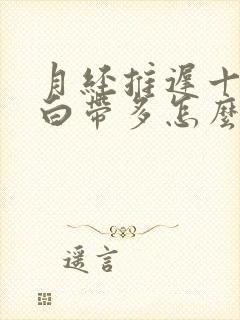 月经推迟十几天白带多怎么回事