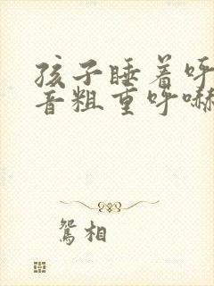 孩子睡着呼吸声音粗重呼哧呼哧的