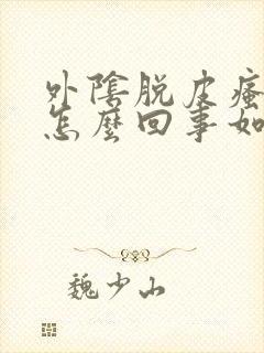 外阴脱皮瘙痒是怎么回事如何处理